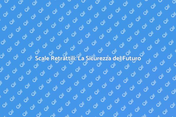 Scale Retrattili: Innovazione e Sicurezza