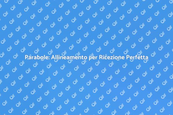 Allineamento Parabole: Guida Essenziale