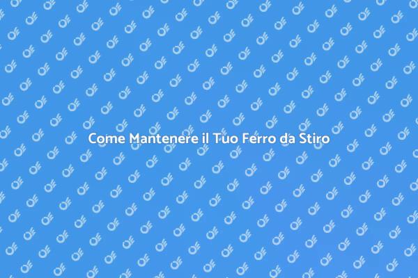 Prenditi Cura del Tuo Ferro da Stiro