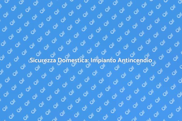 Proteggi la Tua Casa: Impianto Antincendio