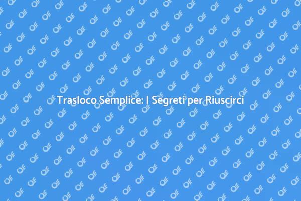 Traslocare Senza Stress: Ecco Come Fare