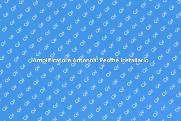 Migliora la Ricezione con un Amplificatore