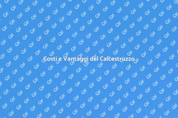 Calcestruzzo: Costi e Benefici da Conoscere