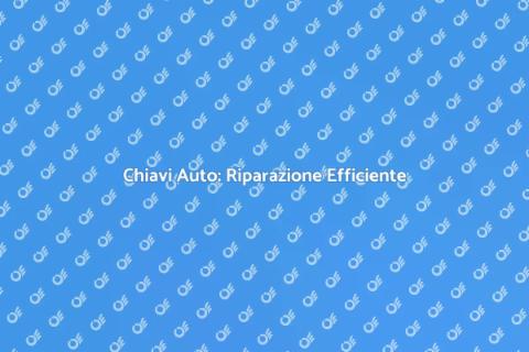 Riparazione Chiave Auto: Servizi Veloci