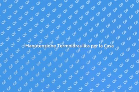Riparazione Termoidraulica: Guida Completa