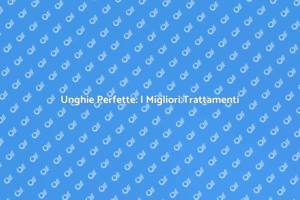 Unghie Sane e Belle con Trattamenti Efficaci