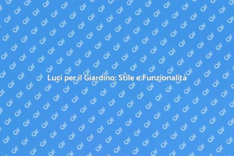 Illuminazione Giardino: Atmosfera e Sicurezza
