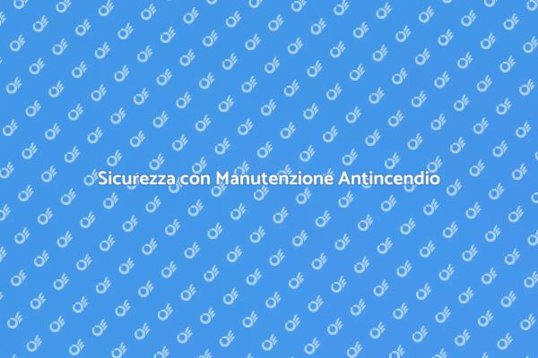 Manutenzione Antincendio: Sicurezza Garantita