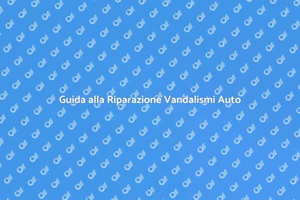 Come Riparare Danni da Vandalismi Auto