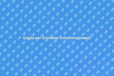 Prevenire Intasamenti Grondaie con Griglie