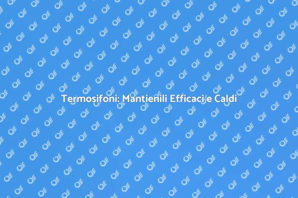 Manutenzione Efficace dei Termosifoni