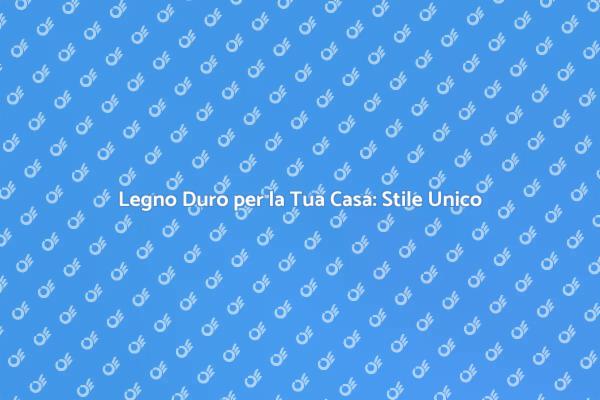 Scegli il Legno Duro per la Tua Casa