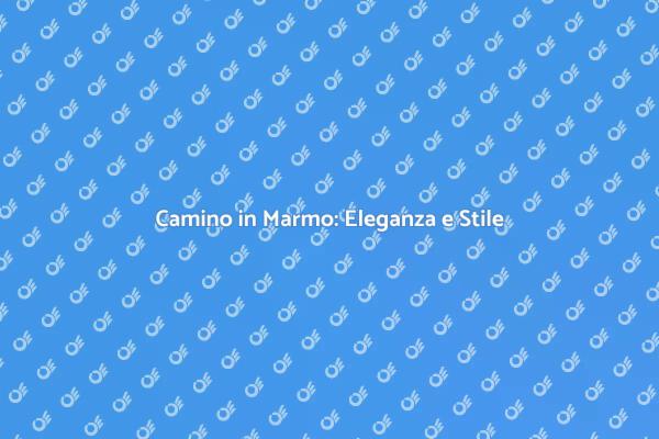 Camino in Marmo: Un Must per il Design