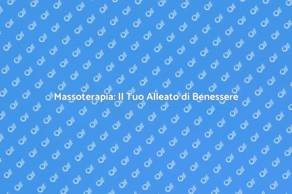 Massoterapia: Un Viaggio nel Benessere