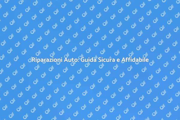 Riparazioni Auto: Sicurezza Prima di Tutto