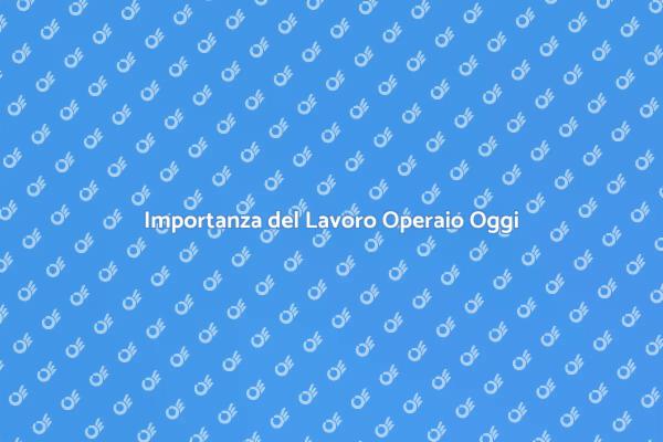 Il Ruolo Chiave del Lavoro Operaio