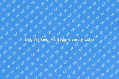 Dog Walking con Servizi Aggiuntivi