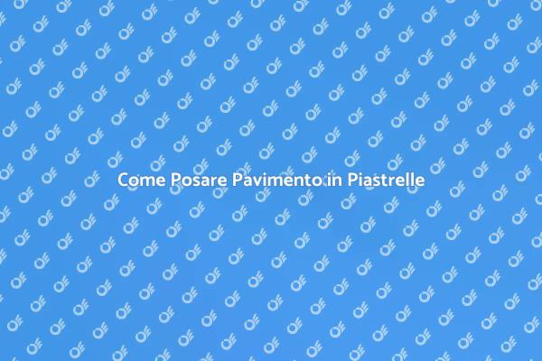 Guida alla Posa di Pavimenti in Piastrelle