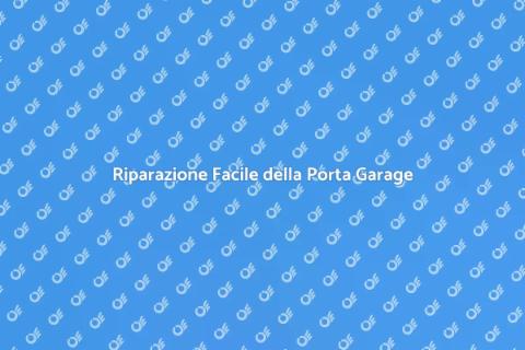 Riparazione Porta Garage: Guida Completa