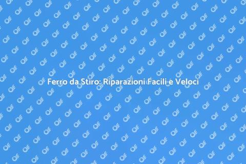 Riparazione Ferro da Stiro: Guida Essenziale