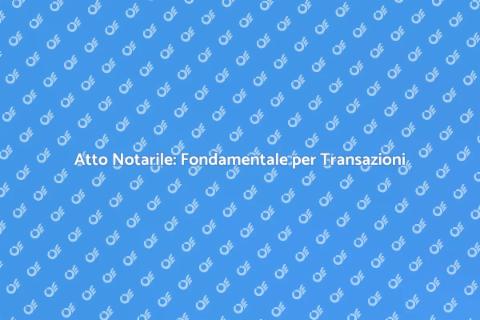 Atto Notarile: Sicurezza nelle Transazioni