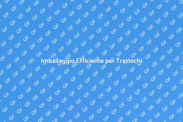 Traslochi Sereni con Imballaggio Sicuro