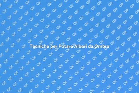 Tagliare Alberi da Ombra: Guida Pratica