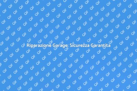 Riparazione Porta Garage: Sicurezza e Comfort