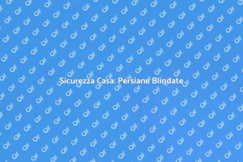 Persiane Blindate: Sicurezza per Casa