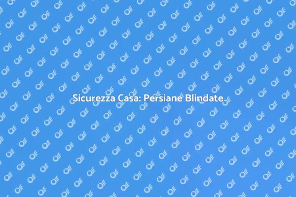Persiane Blindate: Proteggi la Tua Casa