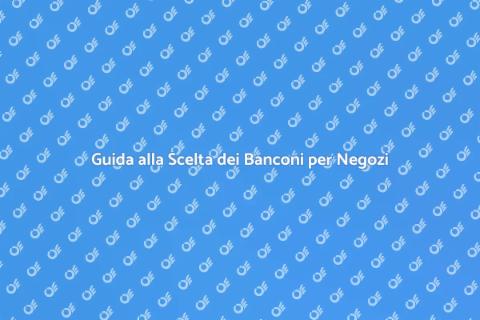 Banconi per Negozi: Scegli il Giusto