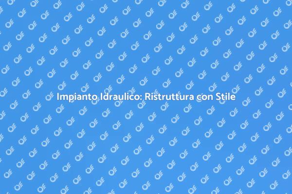 Ristrutturazione Idraulica: Ecco Come Fare