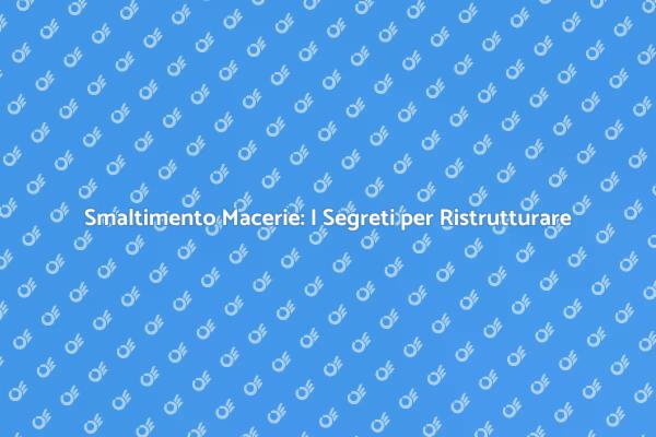 Smaltire Macerie: Tutto Quello che Devi Sapere