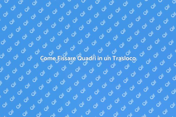 Fissare Quadri: Consigli per il Trasloco