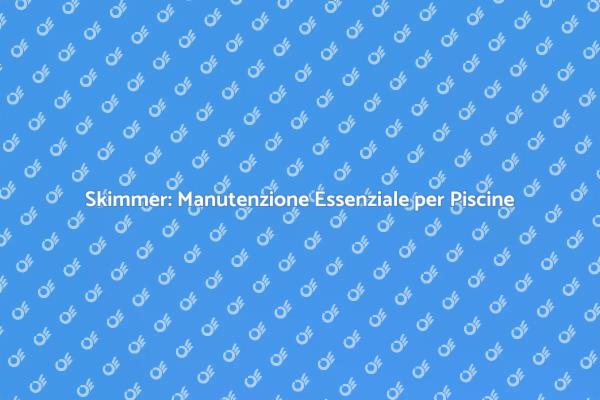 Skimmer: Fondamentali per Acqua Pulita