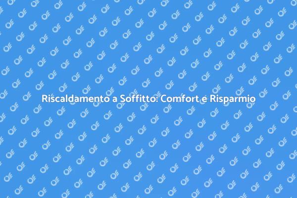Riscaldamento a Soffitto: Ecco Perché Sceglierlo