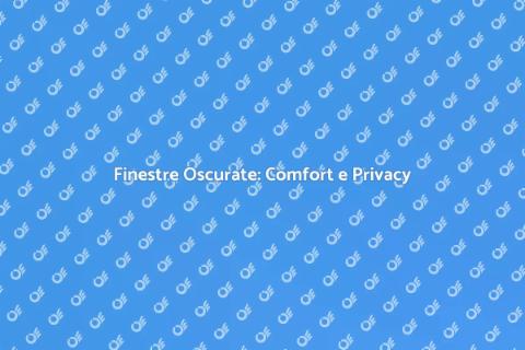 Oscurare le Finestre: Vantaggi e Comfort