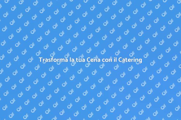 Catering: L'arte di una Cena Indimenticabile
