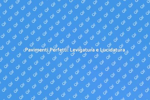 Levigatura e Lucidatura Pavimenti