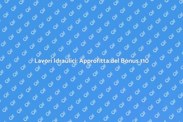 Bonus 110 per Lavori Idraulici: Ecco Come