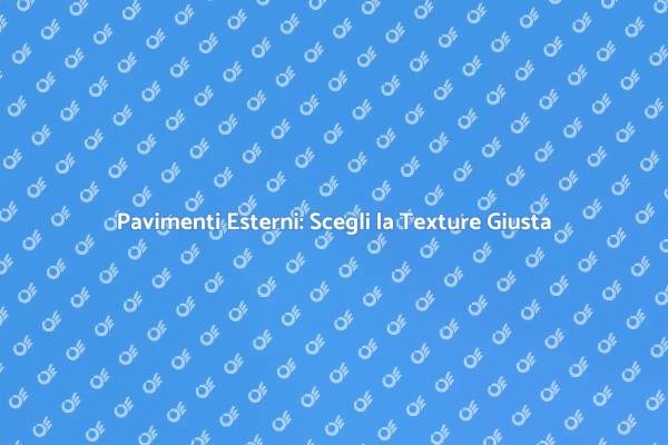 Texture Pavimenti Esterni: Guida Pratica