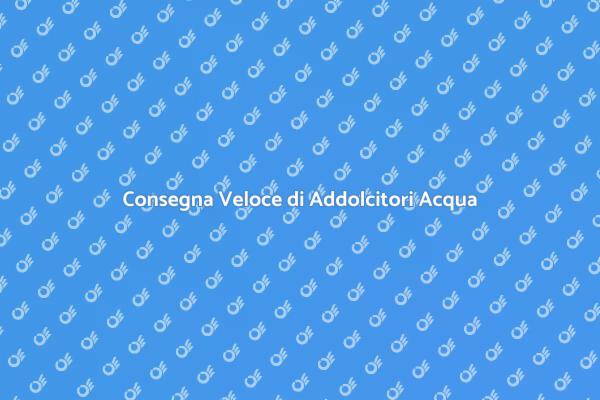 Addolcitori d'Acqua: Consegna Facile e Veloce