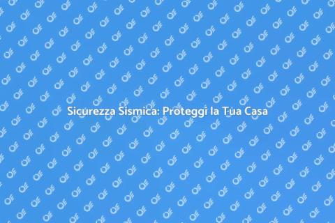 Ridurre il Rischio Sismico in Casa