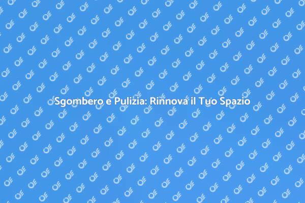 Rendi la Tua Casa Perfetta con Sgombero