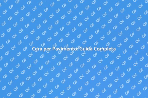 Cera per Pavimento: Bellezza e Protezione