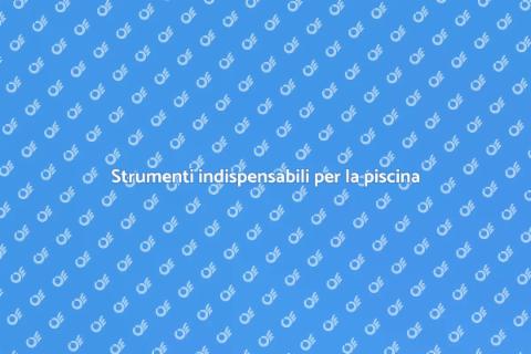 Manutenzione piscina: attrezzatura essenziale