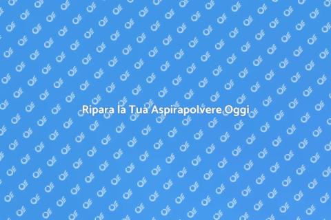 Riparazione Aspirapolvere: Servizio Essenziale