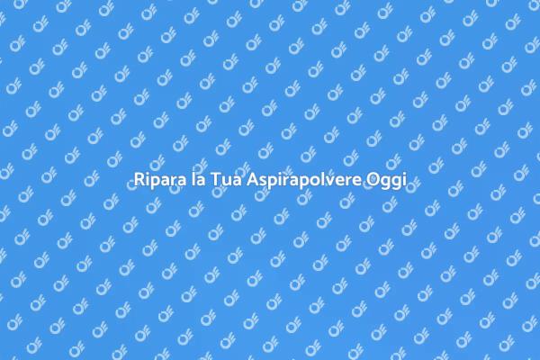 Riparazione Aspirapolvere per la Tua Casa