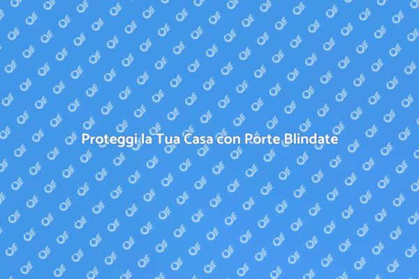 Sicurezza e Stile: Porte Blindate