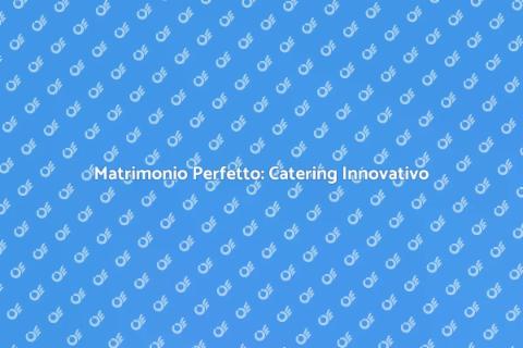 Catering Innovativo per Matrimoni